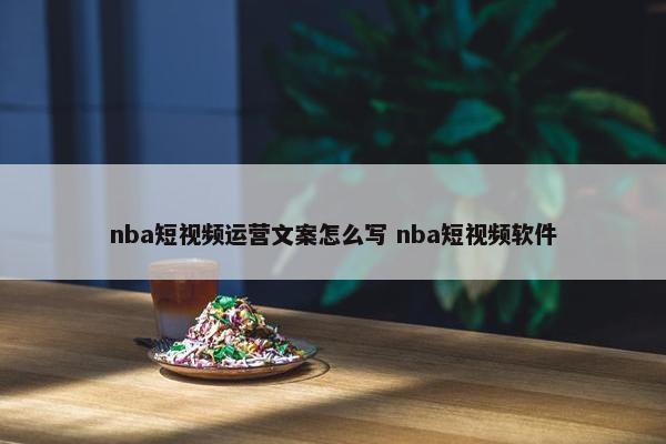 nba短视频运营文案怎么写 nba短视频软件